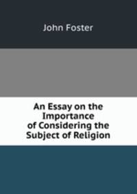An Essay on the Importance of Considering the Subject of Religion