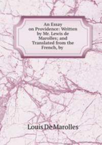 An Essay on Providence: Written by Mr. Lewis de Marolles; and Translated from the French, by .