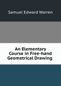 An Elementary Course in Free-hand Geometrical Drawing .