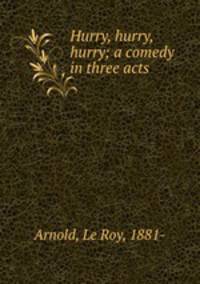 Hurry, hurry, hurry; a comedy in three acts