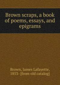 Brown scraps, a book of poems, essays, and epigrams