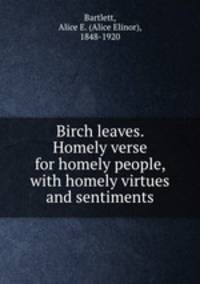 Birch leaves. Homely verse for homely people, with homely virtues and sentiments