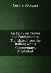 An Essay on Crimes and Punishments: Translated from the Italian; with a Commentary, Attributed .