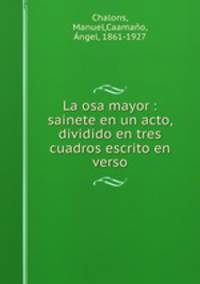 La osa mayor : sainete en un acto, dividido en tres cuadros escrito en verso