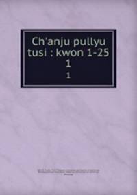 Ch`anju pullyu tusi : kwon 1-25. 1