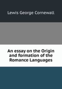 An essay on the Origin and formation of the Romance Languages