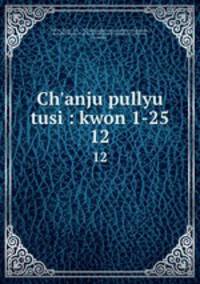 Ch`anju pullyu tusi : kwon 1-25. 12