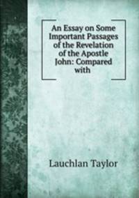 An Essay on Some Important Passages of the Revelation of the Apostle John: Compared with .