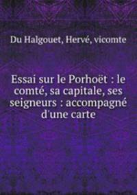 Essai sur le Porhoet : le comte, sa capitale, ses seigneurs : accompagne d