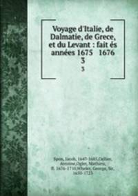 Voyage d`Italie, de Dalmatie, de Grece, et du Levant : fait s annes 1675 & 1676. 3