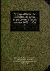 Voyage d`Italie, de Dalmatie, de Grece, et du Levant : fait s annes 1675 & 1676. 2