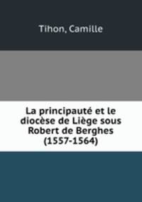 La principaute et le diocese de Liege sous Robert de Berghes (1557-1564)