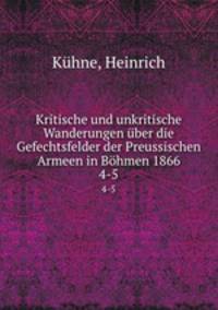 Kritische und unkritische Wanderungen ber die Gefechtsfelder der Preussischen Armeen in Bhmen 1866. 4-5