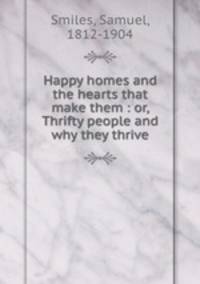 Happy homes and the hearts that make them : or, Thrifty people and why they thrive