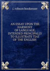 AN ESSAY UPON THE HARMONY OF LANGUAGE, INTENDED PRINCIPALLY TO ILLUSTRATE TJAT OF THE ENGLISH .