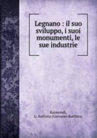 Legnano : il suo sviluppo, i suoi monumenti, le sue industrie