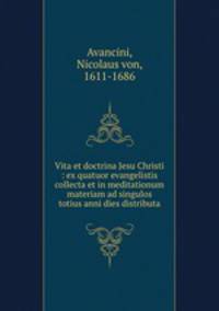 Vita et doctrina Jesu Christi : ex quatuor evangelistis collecta et in meditationum materiam ad singulos totius anni dies distributa