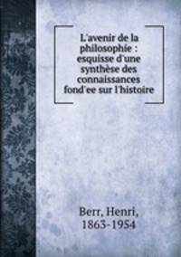 L`avenir de la philosophie : esquisse d`une synthse des connaissances fond`ee sur l`histoire