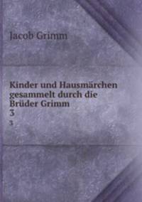 Kinder und Hausmrchen gesammelt durch die Brder Grimm . Volume 3
