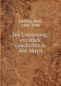 Die Entlassung; ein stck Geschichte in drei Akten