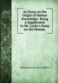 An Essay on the Origin of Human Knowledge: Being a Supplement to Mr. Locke