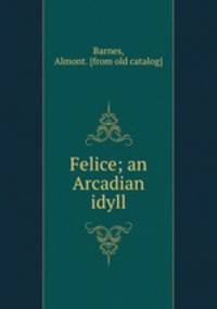 Felice; an Arcadian idyll