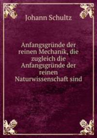 Anfangsgrunde der reinen Mechanik, die zugleich die Anfangsgrunde der reinen Naturwissenschaft sind