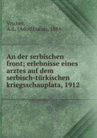 An der serbischen front. Erlebnisse eines Arztes auf dem serbisch-trkischen Kriegsschauplata, 1912