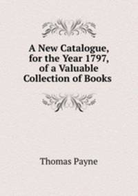A New Catalogue, for the Year 1797, of a Valuable Collection of Books .