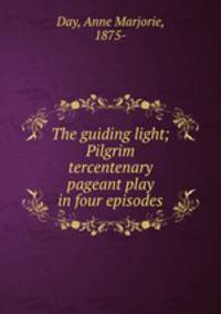 The guiding light; Pilgrim tercentenary pageant play in four episodes