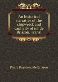 An historical narrative of the shipwreck and captivity of mr de Brisson. Transl