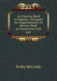 An Exercise Book in Algebra.: Designed for Supplementary Or Review Work in Connection with Any .