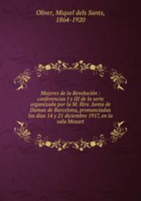 Mujeres de la Revolucion : conferencias I y III de la serie organizada por la M. Iltre. Junta de Damas de Barcelona, pronunciadas los dias 14 y 21 diciembre 1917, en la sala Mozart