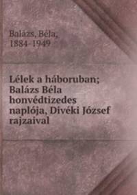 Llek a hboruban; Balzs Bla honvdtizedes naplja, Divki Jzsef rajzaival