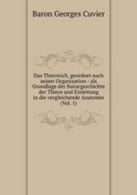 Das Thierreich, geordnet nach seiner Organisation : als Grundlage der Naturgeschichte der Thiere und Einleitung in die vergleichende Anatomie (Vol. 1)
