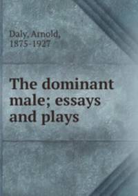 The dominant male; essays and plays