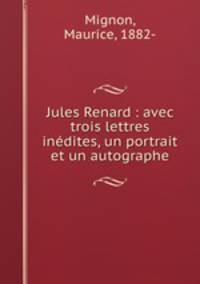 Jules Renard : avec trois lettres inedites, un portrait et un autographe