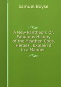 A New Pantheon: Or, Fabulous History of the Heathen Gods, Heroes . Explain