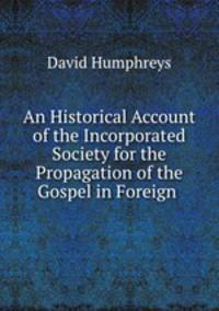 An Historical Account of the Incorporated Society for the Propagation of the Gospel in Foreign .
