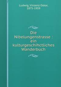 Die Nibelungenstrasse : ein kulturgeschihctliches Wanderbuch