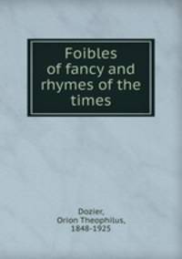 Foibles of fancy and rhymes of the times