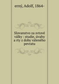 Slovanstvo za svtove valky : studie, uvahy a rty z doby valeneho pevratu