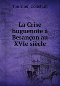 La Crise huguenote a Besancon au XVIe siecle
