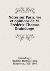 Notes sur Paris, vie et opinions de M. Frederic-Thomas Graindorge .