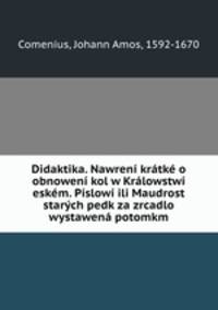 Didaktika. Nawreni kratke o obnoweni kol w Kralowstwi eskem. Pislowi ili Maudrost starych pedk za zrcadlo wystawena potomkm