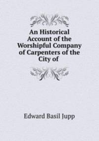 An Historical Account of the Worshipful Company of Carpenters of the City of .