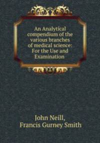 An Analytical compendium of the various branches of medical science: For the Use and Examination .