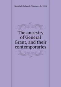 The ancestry of General Grant, and their contemporaries