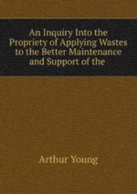 An Inquiry Into the Propriety of Applying Wastes to the Better Maintenance and Support of the .