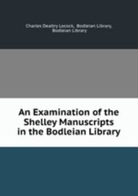 An Examination of the Shelley Manuscripts in the Bodleian Library.